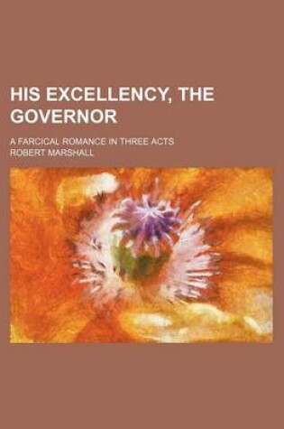 Cover of His Excellency, the Governor; A Farcical Romance in Three Acts