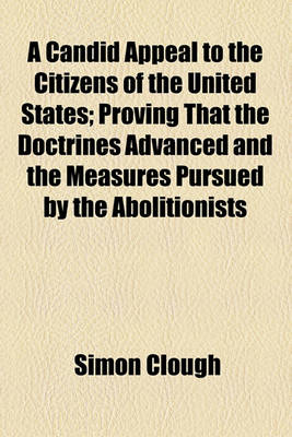 Book cover for A Candid Appeal to the Citizens of the United States; Proving That the Doctrines Advanced and the Measures Pursued by the Abolitionists