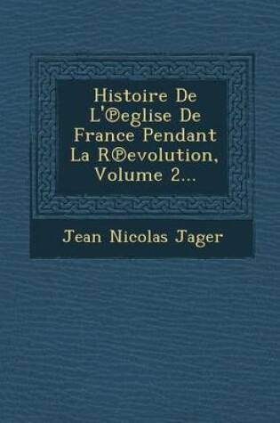 Cover of Histoire de L' Eglise de France Pendant La R Evolution, Volume 2...