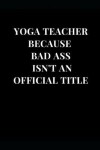 Book cover for Yoga Teacher Because Bad Ass Isn't an Official Title