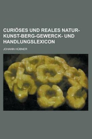 Cover of Curioses Und Reales Natur-Kunst-Berg-Gewerck- Und Handlungslexicon