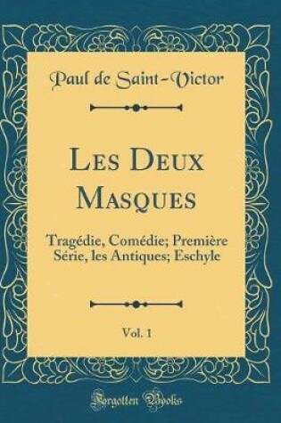 Cover of Les Deux Masques, Vol. 1: Tragédie, Comédie; Première Série, les Antiques; Eschyle (Classic Reprint)