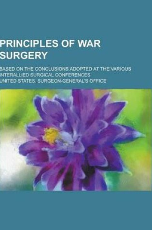 Cover of Principles of War Surgery; Based on the Conclusions Adopted at the Various Interallied Surgical Conferences
