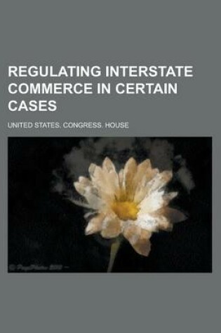 Cover of Regulating Interstate Commerce in Certain Cases