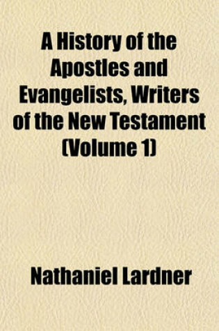 Cover of A History of the Apostles and Evangelists, Writers of the New Testament (Volume 1)