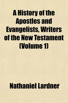 Book cover for A History of the Apostles and Evangelists, Writers of the New Testament (Volume 1)