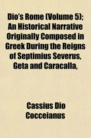 Cover of Dio's Rome (Volume 5); An Historical Narrative Originally Composed in Greek During the Reigns of Septimius Severus, Geta and Caracalla,