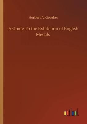 Book cover for A Guide To the Exhibition of English Medals