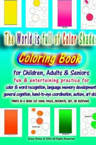 Cover of The World is full of Color Shades Coloring Book For Children, Adults & Seniors Fun & Entertaining Practice for