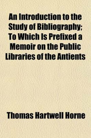 Cover of An Introduction to the Study of Bibliography; To Which Is Prefixed a Memoir on the Public Libraries of the Antients