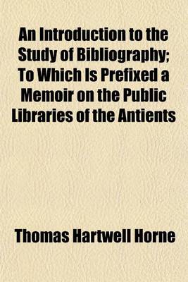 Book cover for An Introduction to the Study of Bibliography; To Which Is Prefixed a Memoir on the Public Libraries of the Antients