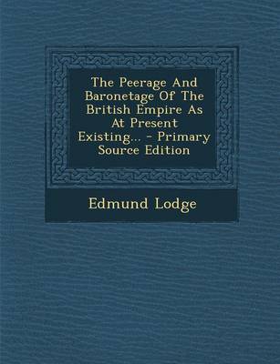 Book cover for The Peerage and Baronetage of the British Empire as at Present Existing... - Primary Source Edition