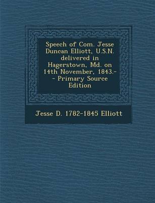 Book cover for Speech of Com. Jesse Duncan Elliott, U.S.N. Delivered in Hagerstown, MD. on 14th November, 1843.- - Primary Source Edition