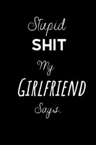 Cover of Stupid shit my Girlfriend says..