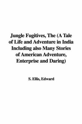 Book cover for Jungle Fugitives, the (a Tale of Life and Adventure in India Including Also Many Stories of American Adventure, Enterprise and Daring)