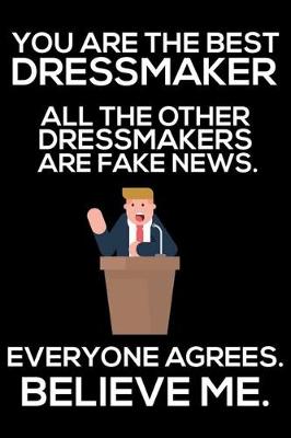 Book cover for You Are The Best Dressmaker All The Other Dressmakers Are Fake News. Everyone Agrees. Believe Me.