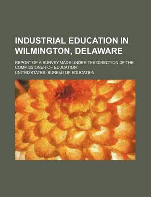 Book cover for Industrial Education in Wilmington, Delaware; Report of a Survey Made Under the Direction of the Commissioner of Education