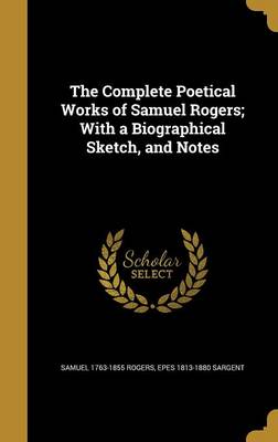 Book cover for The Complete Poetical Works of Samuel Rogers; With a Biographical Sketch, and Notes