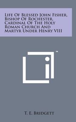 Book cover for Life of Blessed John Fisher, Bishop of Rochester, Cardinal of the Holy Roman Church and Martyr Under Henry VIII