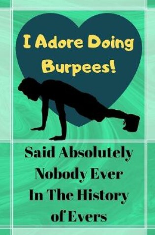 Cover of I Adore Doing Burpees! Said Absolutely Nobody Ever...