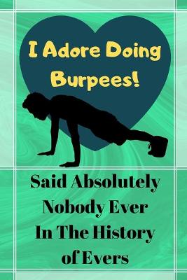 Book cover for I Adore Doing Burpees! Said Absolutely Nobody Ever...