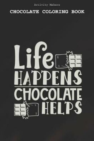 Cover of Life Happens Chocolate Helps - Chocolate Coloring Book