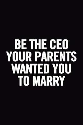 Book cover for Be The Ceo Your Parents Wanted You to Marry