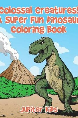Cover of Colossal Creatures! A Super Fun Dinosaur Coloring Book