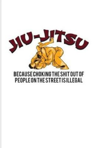 Cover of Jiu-Jitsu Because Choking The Shit Out Of People On The Street Is Illegal