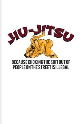 Book cover for Jiu-Jitsu Because Choking The Shit Out Of People On The Street Is Illegal