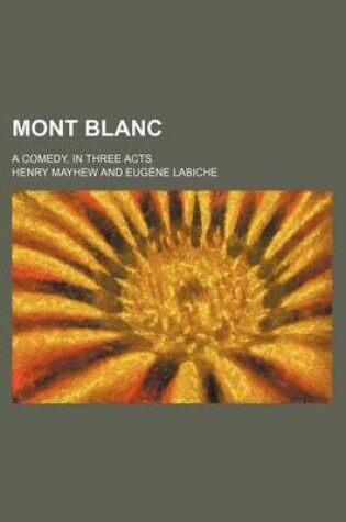 Cover of Mont Blanc; A Comedy, in Three Acts