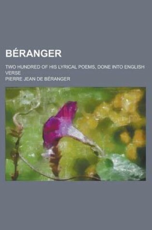 Cover of Beranger; Two Hundred of His Lyrical Poems, Done Into English Verse