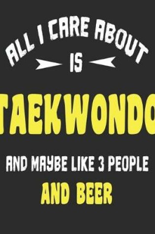 Cover of All I Care About Is Taekwondo And Maybe Like 3 People and Beer