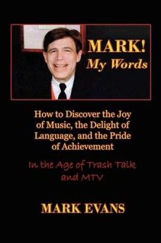 Cover of Mark! My Words (How to Discover the Joy of Music, the Delight of Language, and the Pride of Achievement in the Age of Trash Talk and MTV)