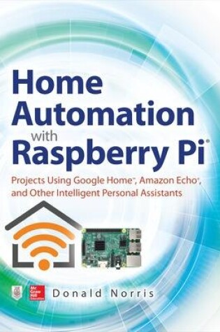 Cover of Home Automation with Raspberry Pi: Projects Using Google Home, Amazon Echo, and Other Intelligent Personal Assistants