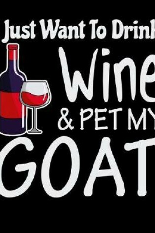 Cover of I Just Want to Drink Wine & Pet My Goat