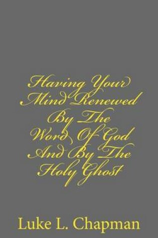 Cover of Having Your Mind Renewed By The Word Of God And By The Holy Ghost