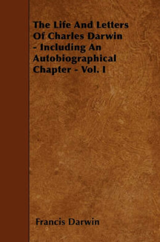 Cover of The Life And Letters Of Charles Darwin - Including An Autobiographical Chapter - Vol. I