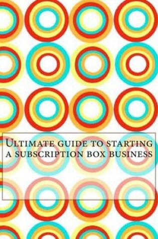 Cover of Ultimate Guide to Starting a Subscription Box Business