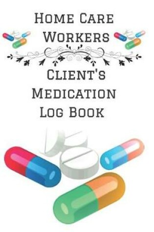 Cover of Home Care Workers Client's Medication Log Book