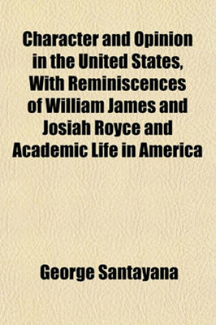 Cover of Character and Opinion in the United States, with Reminiscences of William James and Josiah Royce and Academic Life in America