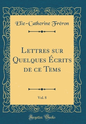 Book cover for Lettres Sur Quelques Ecrits de Ce Tems, Vol. 8 (Classic Reprint)