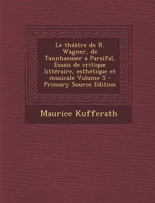 Book cover for Le Theatre de R. Wagner, de Tannhaeuser a Parsifal, Essais de Critique Litteraire, Esthetique Et Musicale Volume 5