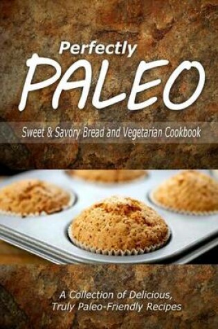 Cover of Perfectly Paleo - Sweet & Savory Breads and Vegetarian Cookbook
