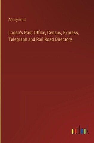 Cover of Logan's Post Office, Census, Express, Telegraph and Rail Road Directory