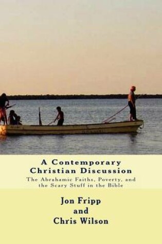 Cover of A Contemporary Christian Discussion - The Abrahamic Faiths, Poverty, and the Scary Stuff in the Bible