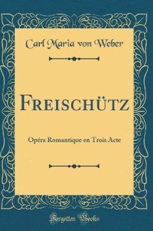 Cover of Freischütz: Opéra Romantique en Trois Acte (Classic Reprint)