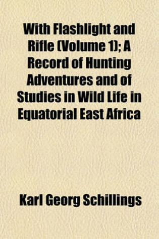 Cover of With Flashlight and Rifle (Volume 1); A Record of Hunting Adventures and of Studies in Wild Life in Equatorial East Africa