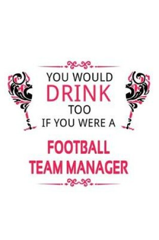 Cover of You Would Drink Too If You Were A Football Team Manager