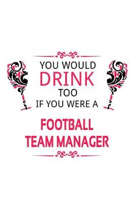 Book cover for You Would Drink Too If You Were A Football Team Manager